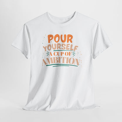 Pour Yourself A Cup Of Ambition Tee Shirt
