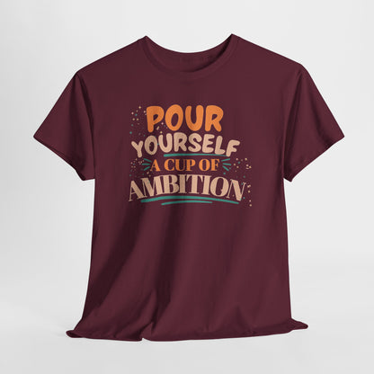 Pour Yourself A Cup Of Ambition Tee Shirt