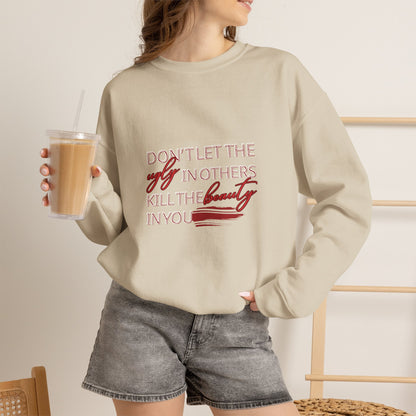 Crewneck Sweatshirt - "Don't Let the Ugly in Others Kill the Beauty in You" Inspirational Quote
