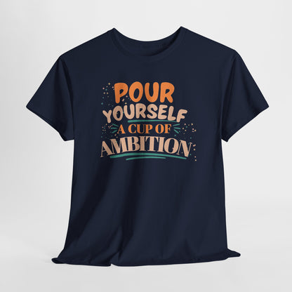Pour Yourself A Cup Of Ambition Tee Shirt
